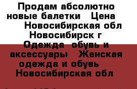 Продам абсолютно новые балетки › Цена ­ 800 - Новосибирская обл., Новосибирск г. Одежда, обувь и аксессуары » Женская одежда и обувь   . Новосибирская обл.